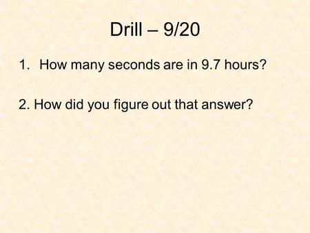 Drill – 9/20 How many seconds are in 9.7 hours?