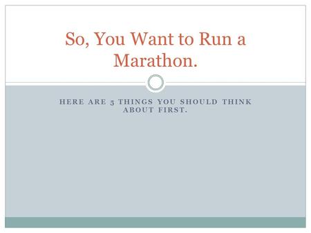 HERE ARE 5 THINGS YOU SHOULD THINK ABOUT FIRST. So, You Want to Run a Marathon.