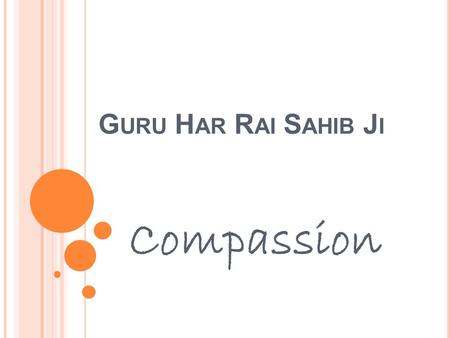 G URU H AR R AI S AHIB J I Compassion. G URU H AR R AI S AHIB JI- A B RIEF H ISTORY Birth : SundaySunday, 31 January 163031 January1630 Guruship TuesdayTuesday,