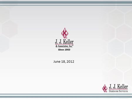 June 18, 2012. J. J. Keller & Associates, Inc. Established 1953 1,000+ Associates $175,000,000+ Diversified Customer Base (95% Fortune 500) Recognized.