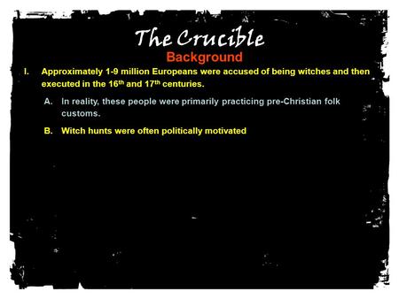 The Crucible Background I.Approximately 1-9 million Europeans were accused of being witches and then executed in the 16 th and 17 th centuries. A.In reality,