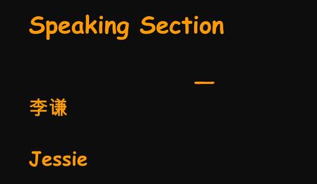 Speaking Section — 李谦 Jessie. 第一讲 独立口语 升火篇 A 开头很重要, 节奏把握好， 说起停不了！ Watch the first line, control the pace and keep spinning!