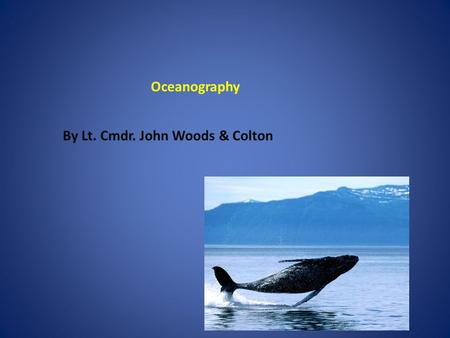 By Lt. Cmdr. John Woods & Colton Oceanography. What inspired Lieut. Cmdr. Woods career? Lieut. Cmdr. Woods career was stared in New Jersey. He grew up.