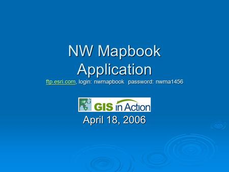 NW Mapbook Application ftp.esri.com, login: nwmapbook password: nwma1456 ftp.esri.com April 18, 2006.