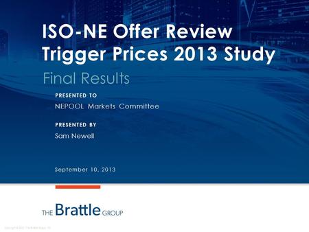 Copyright © 2013 The Brattle Group, Inc. ISO-NE Offer Review Trigger Prices 2013 Study Final Results NEPOOL Markets Committee Sam Newell September 10,