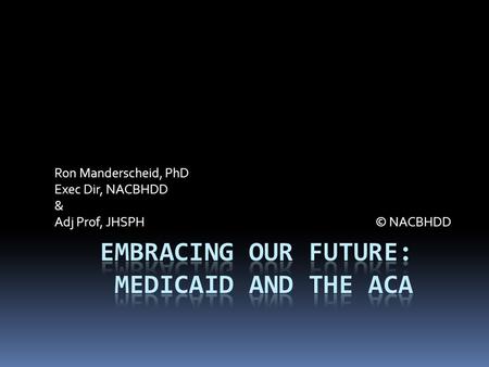 Ron Manderscheid, PhD Exec Dir, NACBHDD & Adj Prof, JHSPH © NACBHDD.