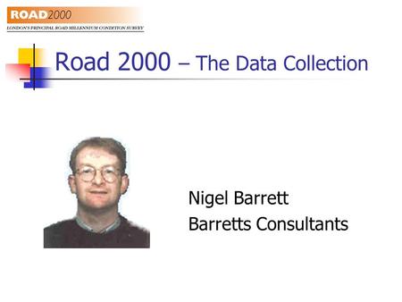 Road 2000 – The Data Collection Nigel Barrett Barretts Consultants.