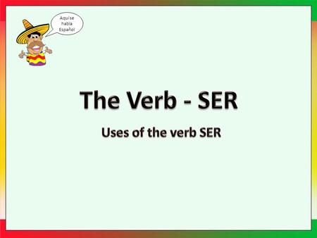 Aquí se habla Español. Ser Spanish has two verbs that are the equivalent of the English “to be”. One such verb is the irregular verb Ser. Ser is used.