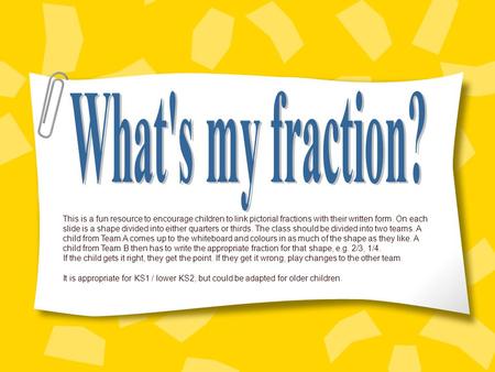 This is a fun resource to encourage children to link pictorial fractions with their written form. On each slide is a shape divided into either quarters.