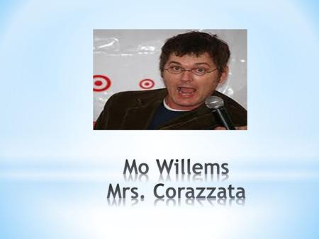 Biography Mo Willems was born on February 11, 1968 in New Orleans. He lives in Brooklyn New York. His inspiration came from Charles Schultz’s “Peanut’s”