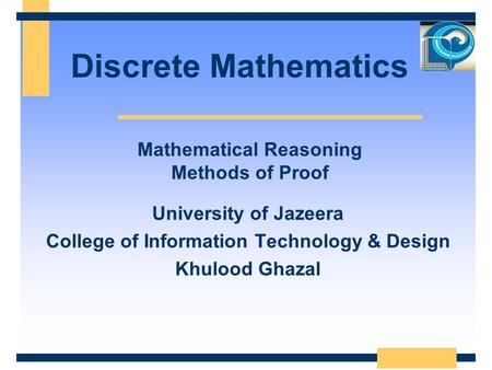 Discrete Mathematics University of Jazeera College of Information Technology & Design Khulood Ghazal Mathematical Reasoning Methods of Proof.