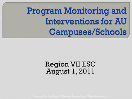 Region VII ESC August 1, 2011 Copyright 2011 by Region 7 Education Service Center. All rights reserved.