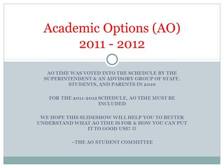 AO TIME WAS VOTED INTO THE SCHEDULE BY THE SUPERINTENDENT & AN ADVISORY GROUP OF STAFF, STUDENTS, AND PARENTS IN 2010 FOR THE 2011-2012 SCHEDULE, AO TIME.