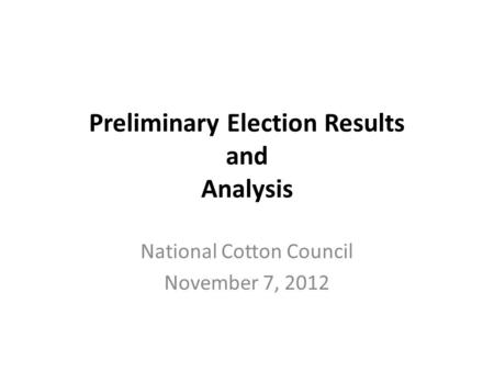 Preliminary Election Results and Analysis National Cotton Council November 7, 2012.