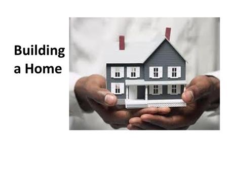 Building a Home. John 14 1-3 (NIV) Do not let your hearts be troubled. You believe in God; believe also in me. My Father’s house has many rooms; if that.