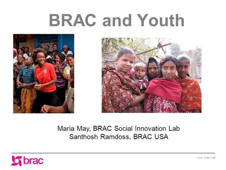 Www.brac.net BRAC and Youth Maria May, BRAC Social Innovation Lab Santhosh Ramdoss, BRAC USA.