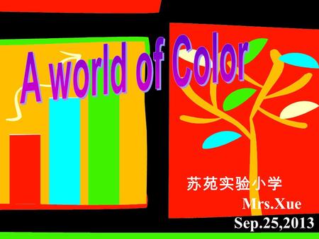 苏苑实验小学 Mrs.Xue Sep.25,2013 red three primary colors red yellow blue.