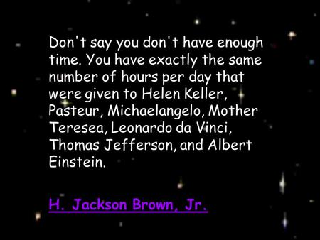 Barbara Barr 2004 Don't say you don't have enough time. You have exactly the same number of hours per day that were given to Helen Keller, Pasteur, Michaelangelo,