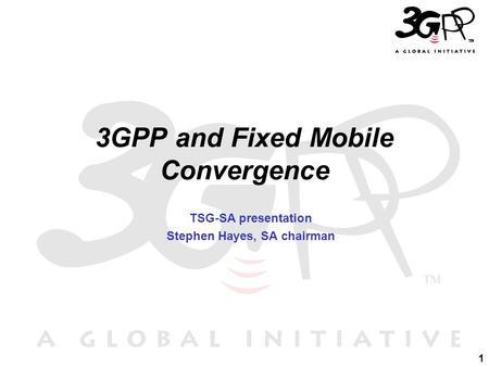 1 3GPP and Fixed Mobile Convergence TSG-SA presentation Stephen Hayes, SA chairman.