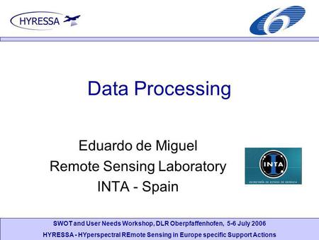 SWOT and User Needs Workshop, DLR Oberpfaffenhofen, 5-6 July 2006 HYRESSA - HYperspectral REmote Sensing in Europe specific Support Actions Data Processing.