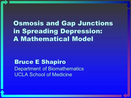 Osmosis and Gap Junctions in Spreading Depression: A Mathematical Model Bruce E Shapiro Department of Biomathematics UCLA School of Medicine.