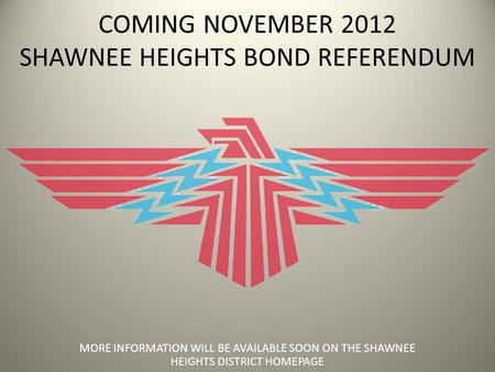 COMING NOVEMBER 2012 SHAWNEE HEIGHTS BOND REFERENDUM MORE INFORMATION WILL BE AVAILABLE SOON ON THE SHAWNEE HEIGHTS DISTRICT HOMEPAGE.