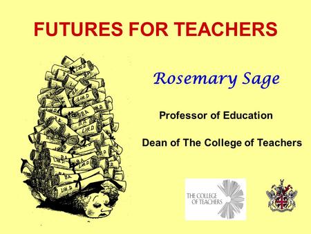 FUTURES FOR TEACHERS Rosemary Sage Professor of Education Dean of The College of Teachers.