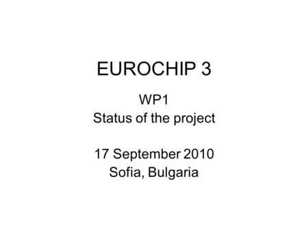 EUROCHIP 3 WP1 Status of the project 17 September 2010 Sofia, Bulgaria.