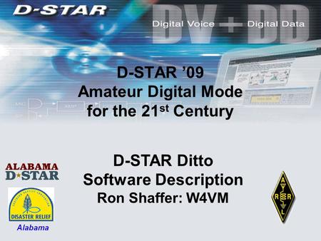 D-STAR ’09 Amateur Digital Mode for the 21 st Century D-STAR Ditto Software Description Ron Shaffer: W4VM Alabama.