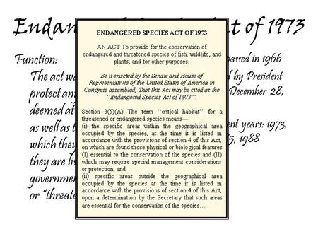 Endangered Species Act of 1973 First act passed in 1966 Bill signed by President Nixon on December 28, 1973 Amendment years: 1973, 1982, 1985, 1988 National.