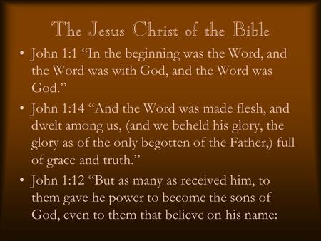 The Jesus Christ of the Bible John 1:1 “In the beginning was the Word, and the Word was with God, and the Word was God.” John 1:14 “And the Word was made.