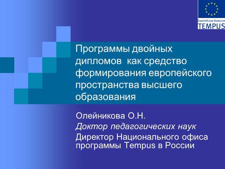 Программы двойных дипломов как средство формирования европейского пространства высшего образования Олейникова О.Н. Доктор педагогических наук Директор.