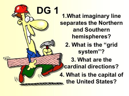 DG 1 1.What imaginary line separates the Northern and Southern hemispheres? 2. What is the “grid system”? 3. What are the cardinal directions? 4. What.