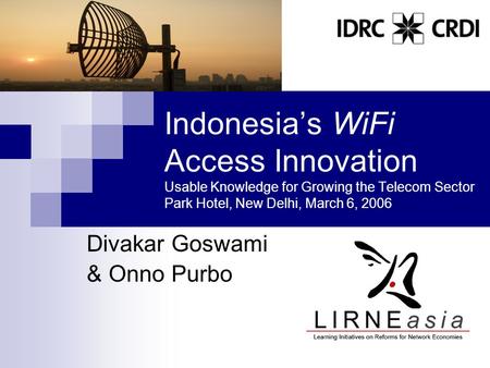 Indonesia’s WiFi Access Innovation Usable Knowledge for Growing the Telecom Sector Park Hotel, New Delhi, March 6, 2006 Divakar Goswami & Onno Purbo.