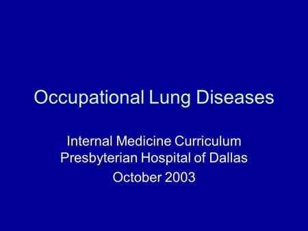 Occupational Lung Diseases Internal Medicine Curriculum Presbyterian Hospital of Dallas October 2003.