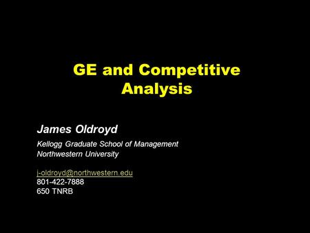 GE and Competitive Analysis James Oldroyd Kellogg Graduate School of Management Northwestern University 801-422-7888 650 TNRB.