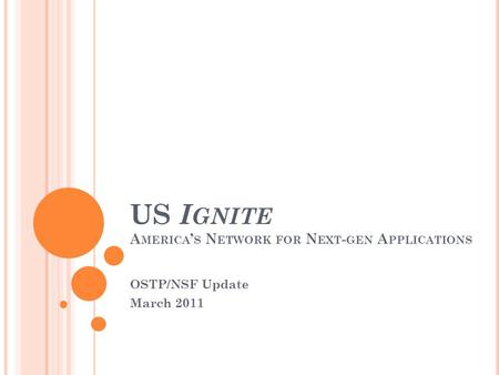 US I GNITE A MERICA ’ S N ETWORK FOR N EXT - GEN A PPLICATIONS OSTP/NSF Update March 2011.