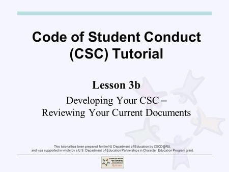 Code of Student Conduct (CSC) Tutorial Lesson 3b Developing Your CSC – Reviewing Your Current Documents This tutorial has been prepared for the NJ Department.