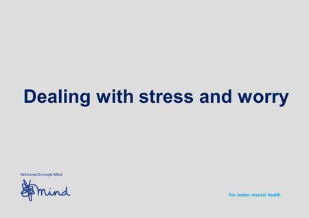 Dealing with stress and worry. Contents of the workshop Worry Stress Assertiveness Sources of help and next steps.