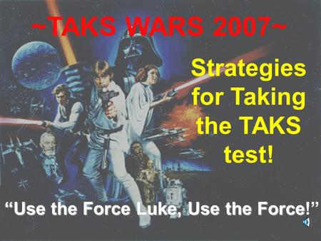 4/9/2007Wiethorn1 ~TAKS WARS 2007~ Strategies for Taking the TAKS test! “Use the Force Luke, Use the Force!”