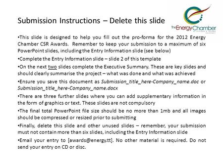 Submission Instructions – Delete this slide This slide is designed to help you fill out the pro-forma for the 2012 Energy Chamber CSR Awards. Remember.