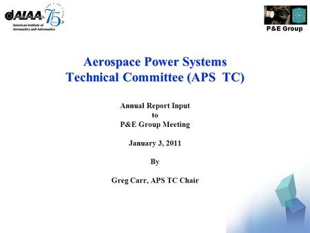 P&E Group Aerospace Power Systems Technical Committee (APS TC) Annual Report Input to P&E Group Meeting January 3, 2011 By Greg Carr, APS TC Chair.