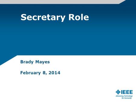 Secretary Role Brady Mayes February 8, 2014. Twin Cities IEEE Secretary Roles Meeting agendas Maintain accurate meetings minutes –Recordings for number.