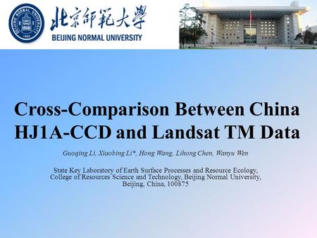 Cross-Comparison Between China HJ1A-CCD and Landsat TM Data Guoqing Li, Xiaobing Li*, Hong Wang, Lihong Chen, Wanyu Wen State Key Laboratory of Earth Surface.