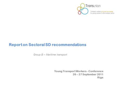 Young Transport Workers - Conference 26 – 27 September 2011 Riga Report on Sectoral SD recommendations Group B – Maritime transport.