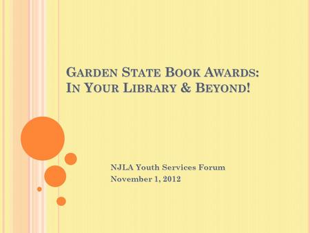 G ARDEN S TATE B OOK A WARDS : I N Y OUR L IBRARY & B EYOND ! NJLA Youth Services Forum November 1, 2012.