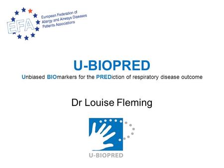 U-BIOPRED Unbiased BIOmarkers for the PREDiction of respiratory disease outcome Dr Louise Fleming.