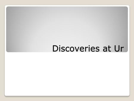 Discoveries at Ur. Do Now Turn to pages 106 and 107 of your textbook What does it mean to excavate? What shape do archeologists dig the ground into? Why.