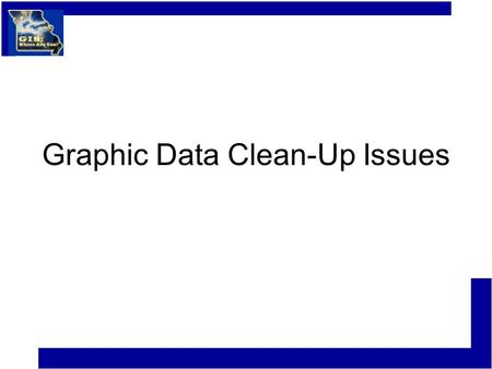 Graphic Data Clean-Up Issues. Graphic Data Clean-up Very Important if you plan to use existing CAD or GIS data from another agency, department, or private.