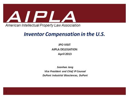 1 1 AIPLA Firm Logo American Intellectual Property Law Association Inventor Compensation in the U.S. Soonhee Jang Vice President and Chief IP Counsel DuPont.